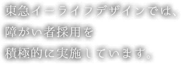 東急イーライフデザインでは、障がい者採用を積極的に実施しています。