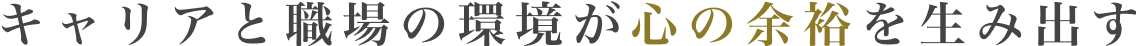 キャリアと職場の環境が心の余裕を生み出す