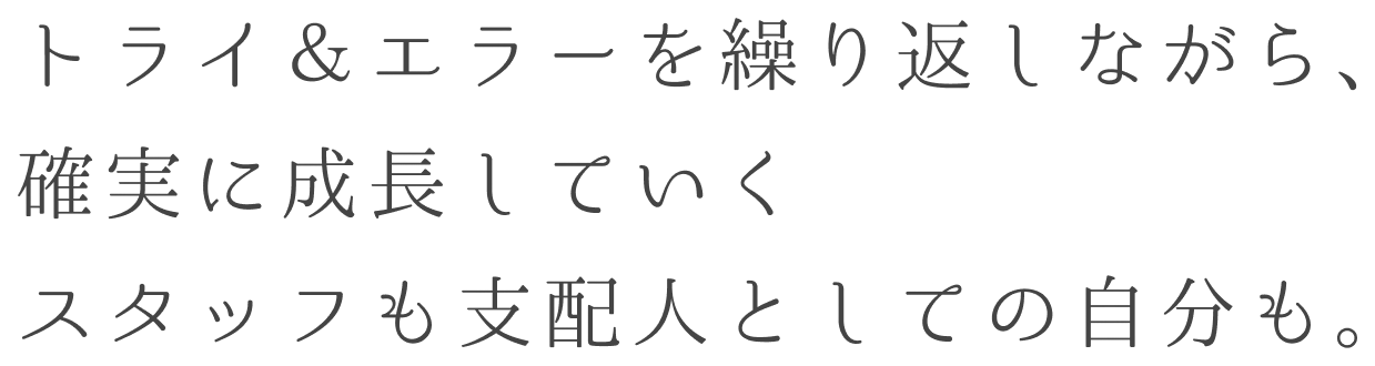 トライ＆エラーを繰り返しながら、確実に成長していくスタッフも支配人としての自分も