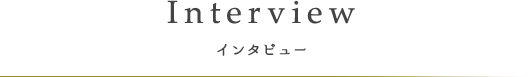 Interview インタビュー